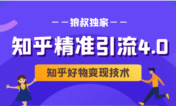 狼叔知乎精准引流4.0+知乎好物变现技术课程（盐值攻略，专业爆款文案，写作思维）-葛仙仙资源库