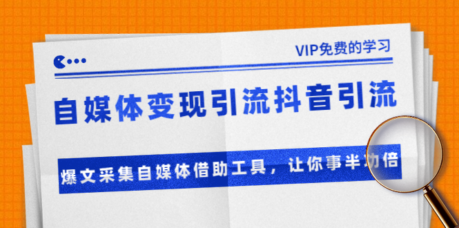 准哥自媒体变现引流抖音引流+爆文采集自媒体借助工具，让你事半功倍（附素材）-葛仙仙资源库