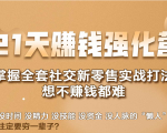 21天赚钱强化营,掌握全套社交新零售实战打法,赚回N倍学员-葛仙仙资源库