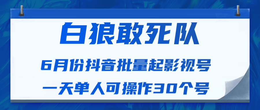 白狼敢死队最新抖音短视频批量起影视号（一天单人可操作30个号）视频课程-葛仙仙资源库