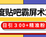 售价668元百度贴吧精准引流霸屏术2.0,实战操作日引300+精准粉全过程-葛仙仙资源库