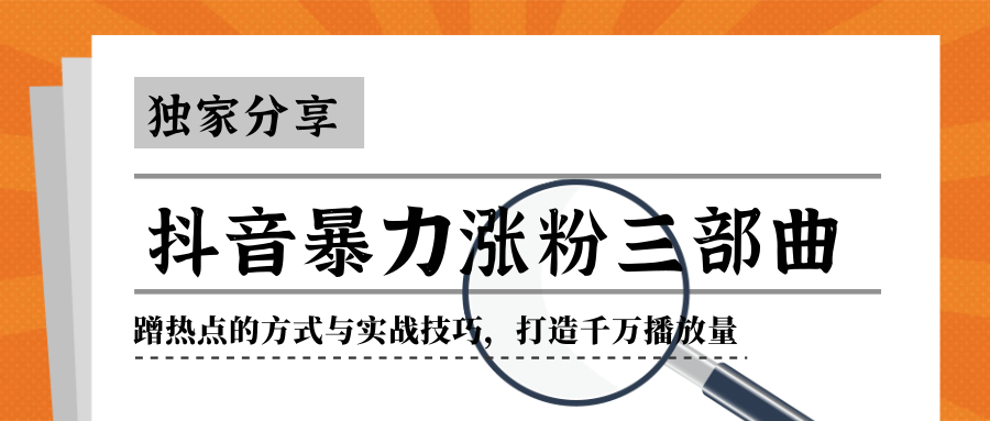 抖音暴力涨粉三部曲！独家分享蹭热点的方式与实战技巧，打造千万播放量-葛仙仙资源库