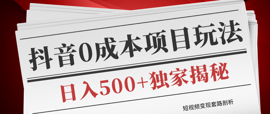 短视频变现套路剖析，抖音0成本赚钱项目玩法，日入500+独家揭秘（共2节视频）-葛仙仙资源库