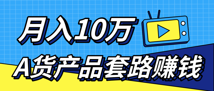 新媒体流量A货高仿产品套路快速赚钱，实现每月收入10万+（视频教程）-葛仙仙资源库
