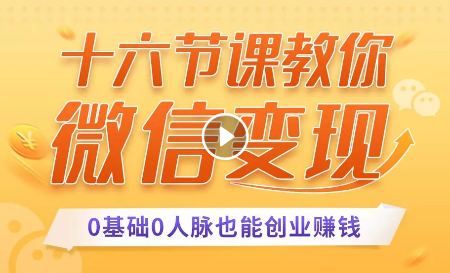 十六节课教你零基础微信变现，用单品打爆市场，每月收入超过10万+-葛仙仙资源库