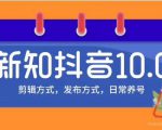 新知短视频培训10.0抖音课程：剪辑方式，日常养号，爆过的频视如何处理还能继续爆-葛仙仙资源库