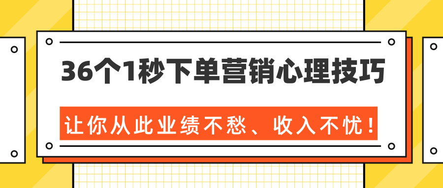 36个1秒下单营销心理技巧，让你从此业绩不愁、收入不忧！（完结）-葛仙仙资源库