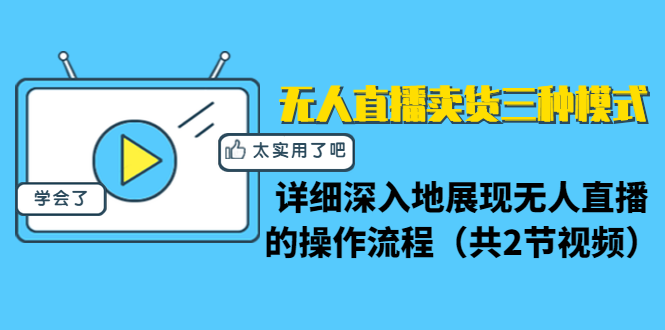 无人直播卖货三种模式：详细深入地展现无人直播的操作流程（共2节视频）-葛仙仙资源库