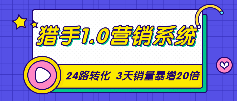 猎手1.0营销系统，从0到1，营销实战课，24路转化秘诀3天销量暴增20倍-葛仙仙资源库