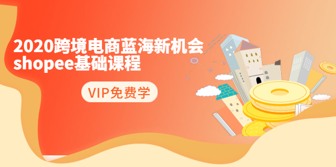 2020跨境电商蓝海新机会-SHOPEE基础课程：简单粗暴日报爆千单（27节课）-葛仙仙资源库