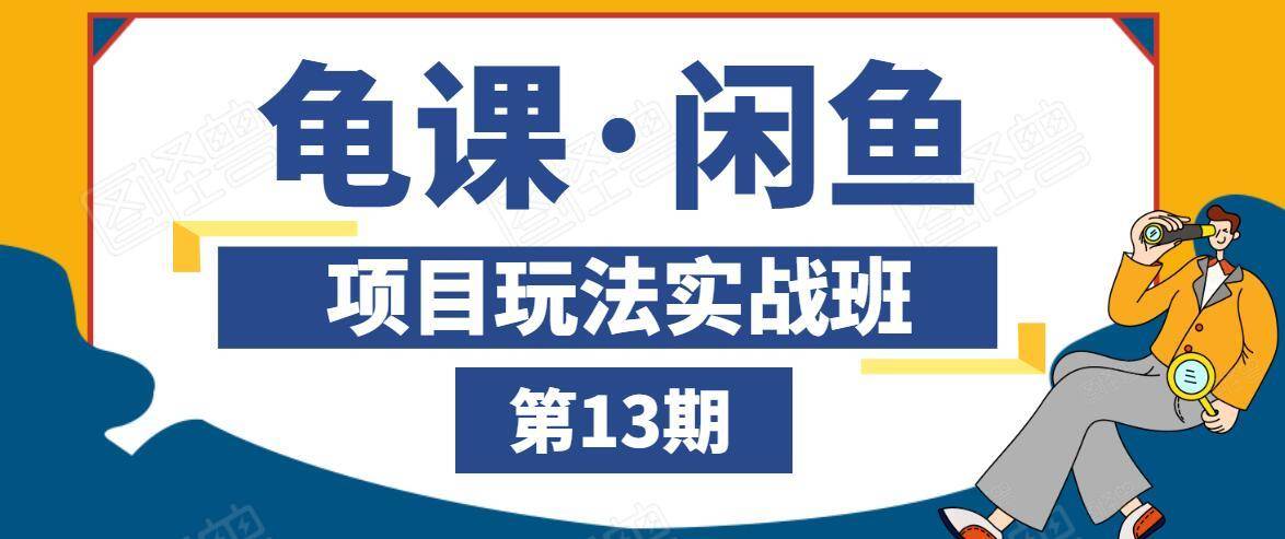 龟课·闲鱼项目玩法实战班第13期，轻松玩转闲鱼，多渠道多方法引流到私域流量池-葛仙仙资源库