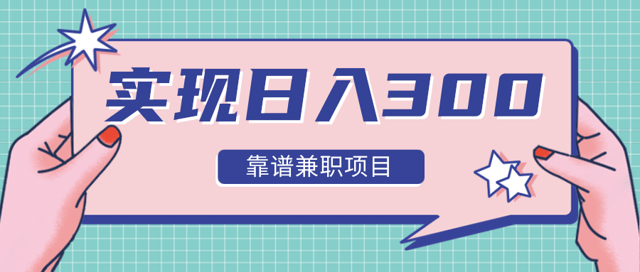 实现日入300元推荐靠谱兼职项目，精心筛选出12类靠谱兼职，走出兼职陷阱！-葛仙仙资源库