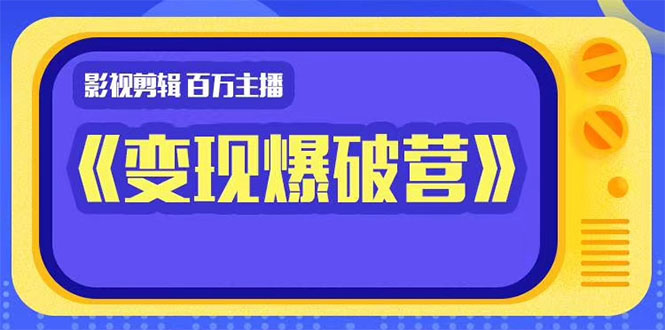 百万主播影视剪辑《影视变现爆破营》揭秘影视号6大维度，边学边变现-葛仙仙资源库