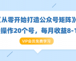 《从零开始打造公众号矩阵》批量操作20个号,每月收益大概8-12W(44节课)-葛仙仙资源库