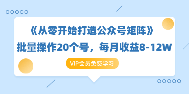 《从零开始打造公众号矩阵》批量操作20个号，每月收益大概8-12W（44节课）-葛仙仙资源库
