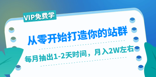 从零开始打造你的站群：1个月只需要你抽出1-2天时间，月入2W左右（25节课）-葛仙仙资源库