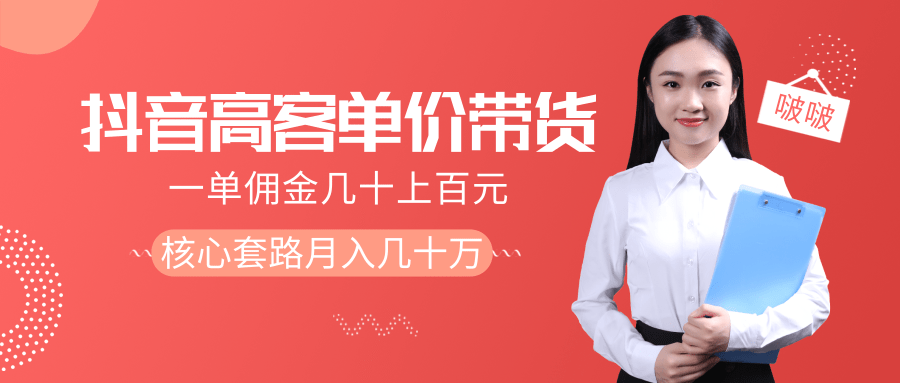 抖音高单价带货项目，一单佣金几十上百元，核心套路月入几十万（共3节）-葛仙仙资源库