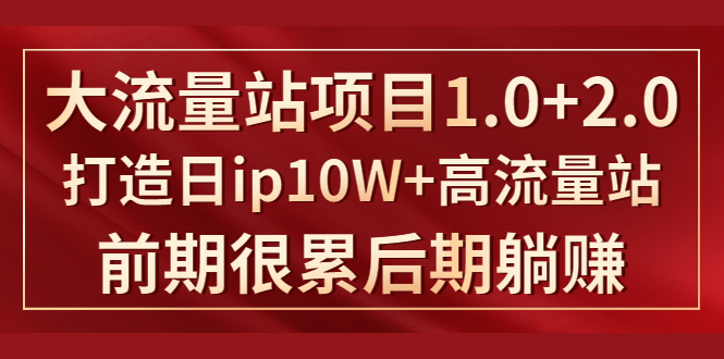《大流量站项目1.0+2.0》打造日IP10W+高流量站，前期很累后期躺赚-葛仙仙资源库
