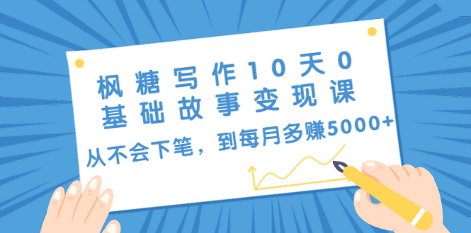 枫糖写作10天0基础故事变现课：从不会下笔，到每月多赚5000+（10节视频课）-葛仙仙资源库