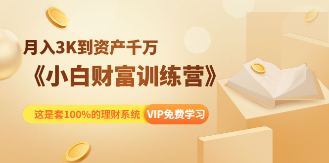 《小白财富训练营》月入3K到资产千万，这是套100%的理财系统（11节课）-葛仙仙资源库