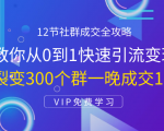 12节社群成交全攻略：从0到1快速引流变现，3天裂变300个群一晚成交103万-葛仙仙资源库