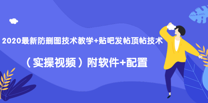 2020最新防删图技术教学+贴吧发帖顶帖技术（实操视频）附软件+配置-葛仙仙资源库