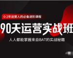 价值3499的90天运营实战班,人人都能掌握来自BAT的实战秘籍-葛仙仙资源库