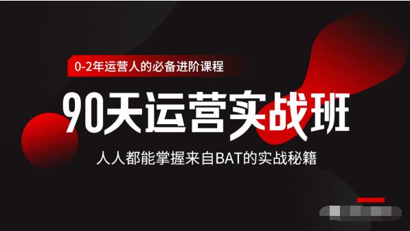 价值3499的90天运营实战班，人人都能掌握来自BAT的实战秘籍-葛仙仙资源库