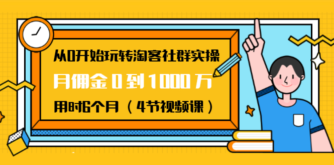 从0开始玩转淘客社群实操：月佣金0到1000万用时6个月（4节视频课）-葛仙仙资源库