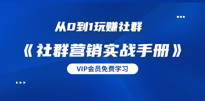 从0到1玩赚社群《社群营销实战手册》干货满满，多种变现模式（21节）-葛仙仙资源库