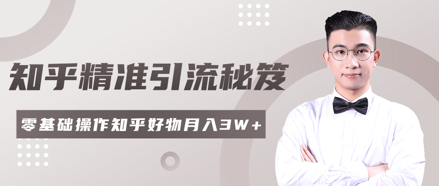 2020最新知乎精准引流秘笈，零基础操作轻松月入3W+-葛仙仙资源库