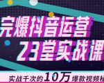 完爆抖音运营23堂实战课,实战千次的10万爆款视频秘籍-葛仙仙资源库