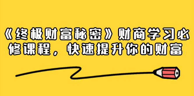 《终极财富秘密》财商学习必修课程，快速提升你的财富（18节视频课）-葛仙仙资源库
