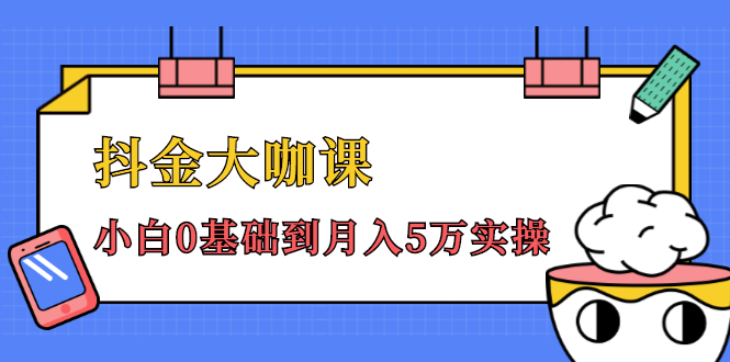 抖金大咖课：少奇全年52节抖音变现魔法课，小白0基础到月入5万实操-葛仙仙资源库
