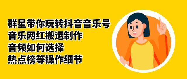 群星带你玩转抖音音乐号，音乐网红搬运制作，音频如何选择，热点榜等操作细节-葛仙仙资源库