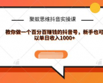聚蚁思维抖音实操课:教你做一个百分百赚钱的抖音号，新手也可以单日收入1000+-葛仙仙资源库