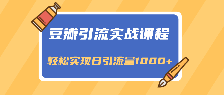 豆瓣引流实战课程，一个既能引流又能变现的渠道，轻松实现日引流量1000+-葛仙仙资源库