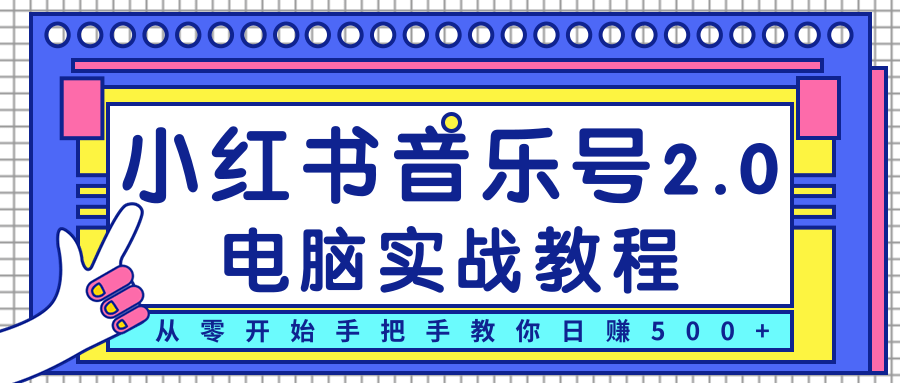 柚子小红书音乐号2.0电脑实战教程，从零开始手把手教你日赚500+-葛仙仙资源库