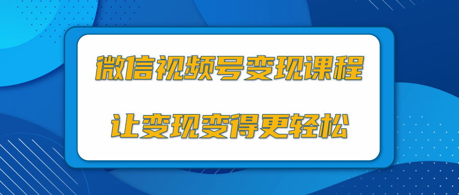微信视频号变现项目，0粉丝冷启动项目和十三种变现方式-葛仙仙资源库