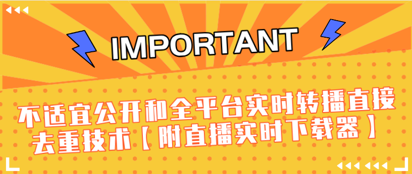J总9月抖音最新课程：不适宜公开和全平台实时转播直接去重技术【附直播实时下载器】-葛仙仙资源库
