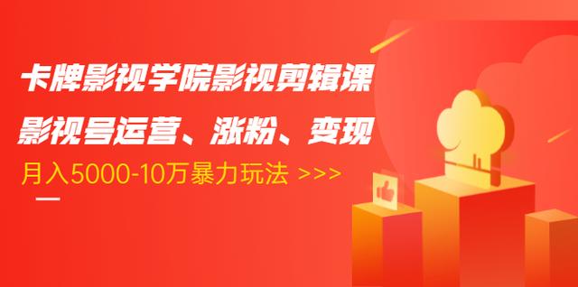 卡牌影视学院影视剪辑课：影视号运营、涨粉、变现、月入5000-10万暴力玩法-葛仙仙资源库