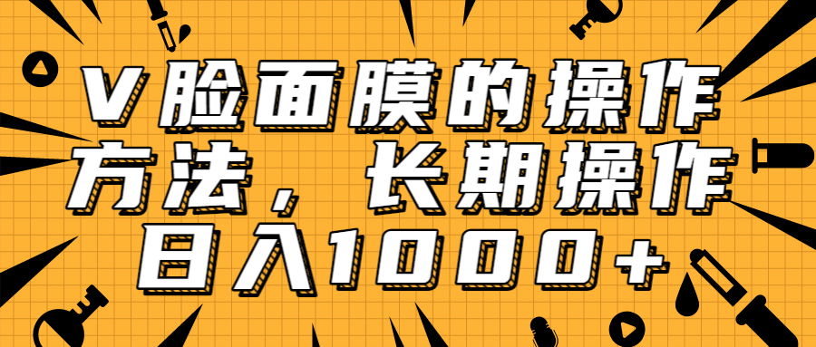 抖音上很火的V脸面膜赚钱方法，可长期操作稳定日入1000+-葛仙仙资源库