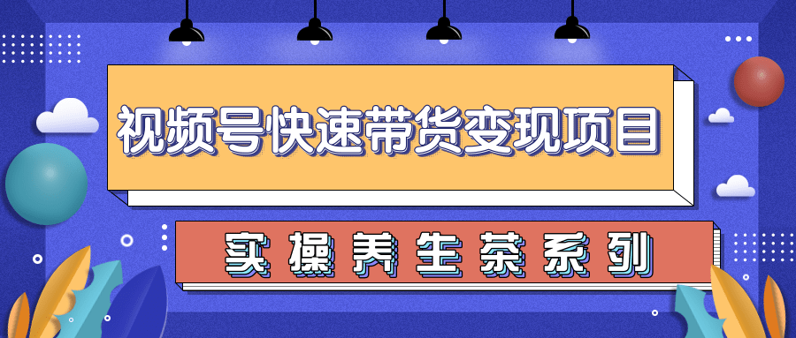 柚子视频号带货实操变现项目，零基础操作养身茶月入10000+-葛仙仙资源库