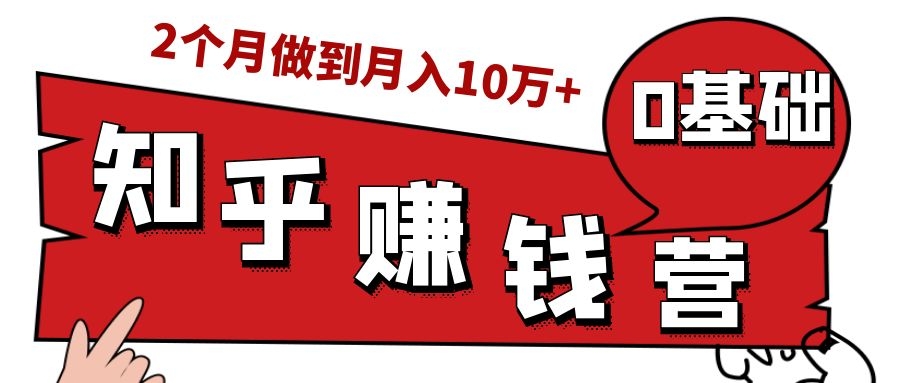 知乎赚钱实战营，0门槛，每天1小时，从月入2000到2个月做到月入10万+-葛仙仙资源库