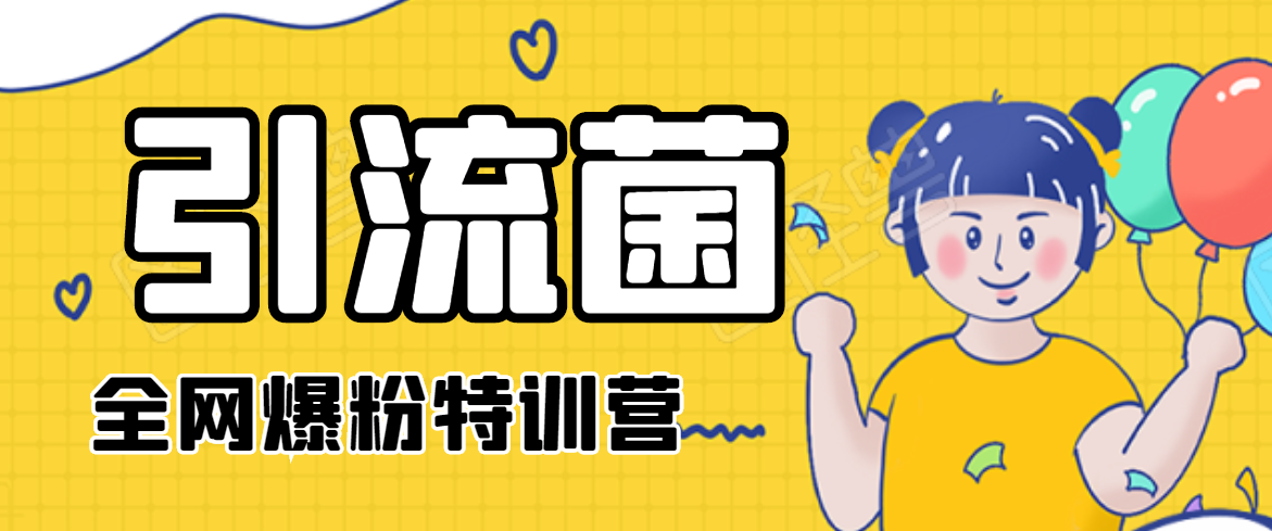 引流菌2020全网爆粉特训营（QQ群霸屏，知乎引流，群裂变，自动化引流等）-葛仙仙资源库