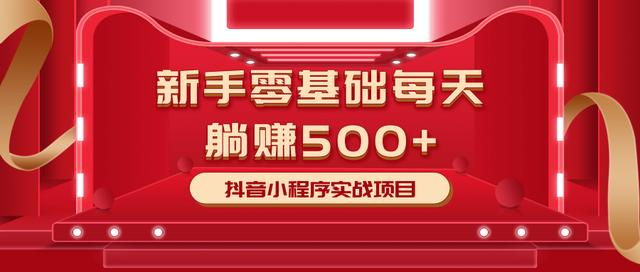 最新小白赚钱项目，零基础每天躺赚500+抖音小程序实战项目-葛仙仙资源库