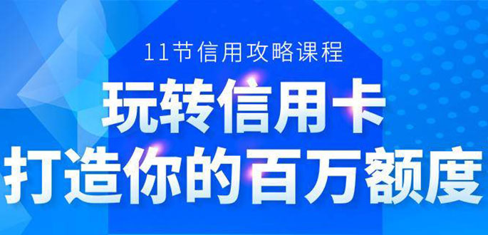 百万额度信用卡的全玩法，6年信用卡实战专家，手把手教你玩转信用卡（12节)-葛仙仙资源库