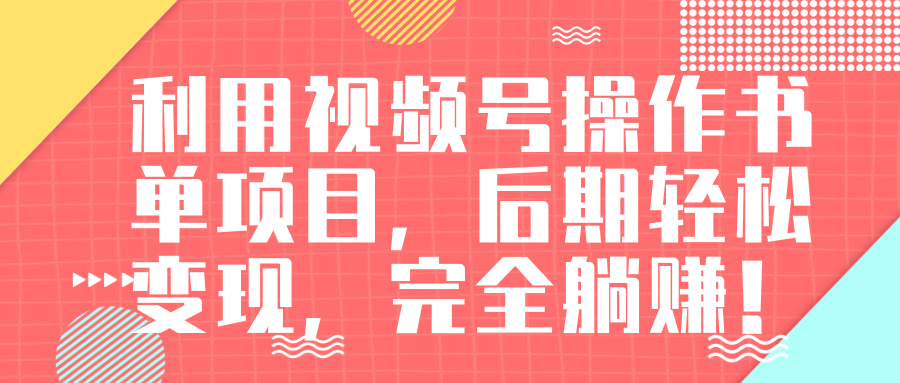 视频号操作书单变现项目，后期轻松变现，完全躺赚日入300至500元-葛仙仙资源库