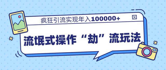 团队内部课程，流氓式操作“劫”流玩法,疯狂引流实现年入100000+-葛仙仙资源库