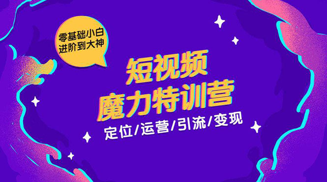 零基础小白进阶到大神《短视频魔力特训营》定位-运营-引流-变现-葛仙仙资源库